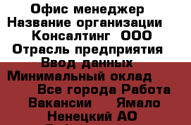 Офис-менеджер › Название организации ­ IT Консалтинг, ООО › Отрасль предприятия ­ Ввод данных › Минимальный оклад ­ 15 000 - Все города Работа » Вакансии   . Ямало-Ненецкий АО,Губкинский г.